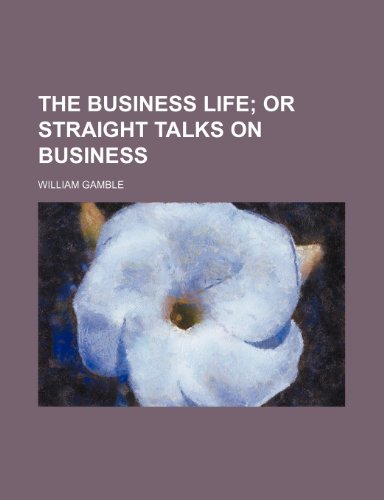 The Business Life; Or Straight Talks on Business (9780217999977) by Gamble, William