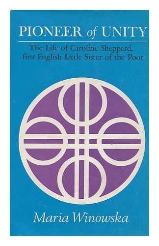 Pioneer of unity: The life of Caroline Sheppard, the first English Little Sister of the Poor; (9780223976566) by Winowska, Maria