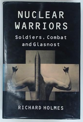 Nuclear warriors: Soldiers, combat, and glasnost (9780224025362) by Holmes, Richard