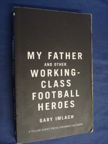 9780224072670: My Father and Other Working Class Football Heroes