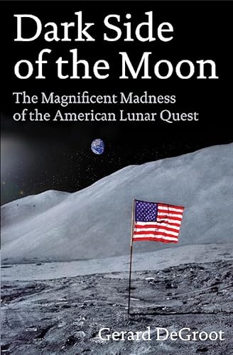 Dark Side of the Moon The Magnificent Madness of the AMerican Lunar Quest