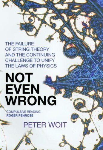 Not Even Wrong: The Failure of String Theory & the Continuing Challenge to Unify the Laws of Physics - Woit, Peter