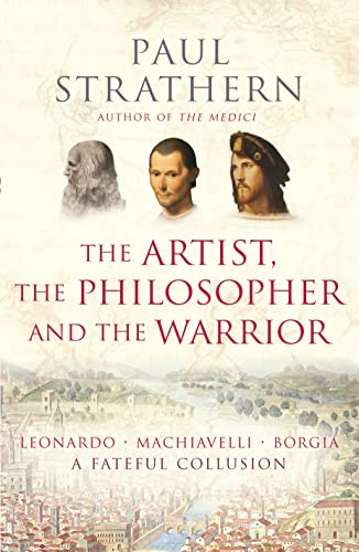 The Artist, the Philosopher and the Warrior. Leonardo, Machiavelli and Borgia. A Fateful Collusion.