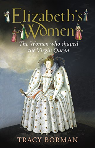 Elizabeths Women The Hidden Story of the Virgin Queen (9780224082266) by Borman, Tracy