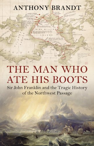 Man Who Ate His Boots: Sir John Franklin and the Tragic History of the Northwest Passage (9780224082310) by Anthony Brandt