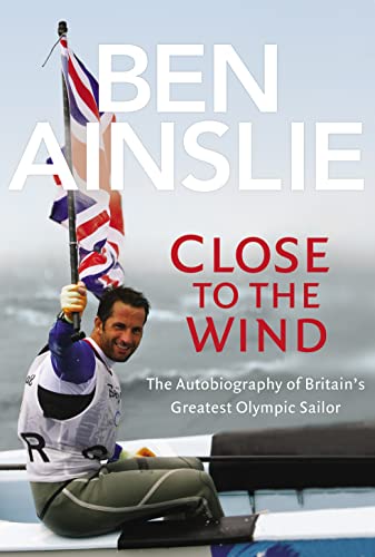 Stock image for Ben Ainslie: Close to The Wind: Autobiography of Britain's Greatest Olympic Sailor for sale by WorldofBooks