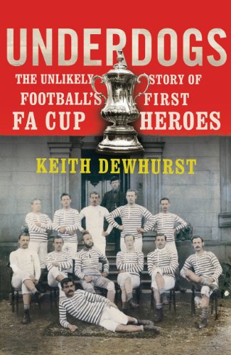 Underdogs: The Unlikely Story of Footballâ€™s First FA Cup Heroes (9780224083140) by Dewhurst, Keith