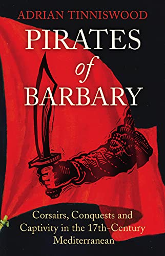 Pirates Of Barbary: Corsairs, Conquests and Captivity in the 17th-Century Mediterranean - Adrian Tinniswood