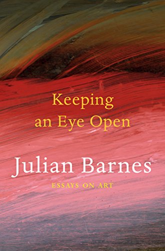 Keeping an Eye Open: Essays on Art - Julian Barnes