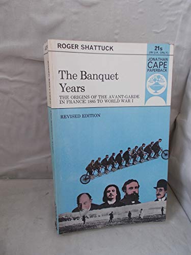 9780224615266: The banquet years: The origins of the avant-garde in France, 1885 to World War I (Jonathan Cape paperback, JCP 62)