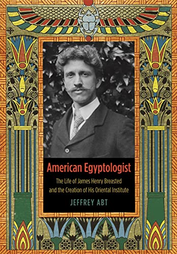 Stock image for American Egyptologist : The Life of James Henry Breasted and the Creation of His Oriental Institute for sale by Better World Books: West