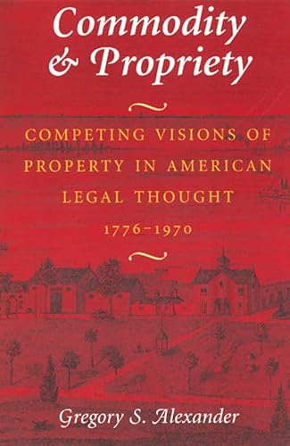 Commodity & Propriety: Competing Visions of Property in American Legal Thought 1776-1970