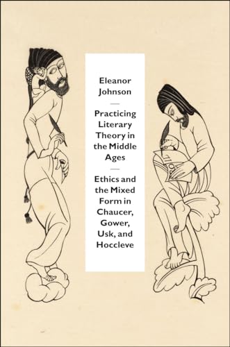PRACTICING LITERARY THEORY IN THE MIDDLE AGES. ETHICS AND THE MIXED FORM IN CHAUCER, GOWER, USK, ...