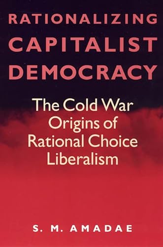 9780226016535: Rationalizing Capitalist Democracy: The Cold War Origins of Rational Choice Liberalism