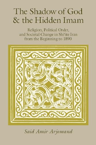 The Shadow of God and the Hidden Imam: Religion, Political Order, and Societal Change in Shi'ite Iran from the Beginning to 1890 (Volume 17) (Publications of the Center for Middle Eastern Studies) (9780226027845) by Arjomand, SaÃ¯d Amir