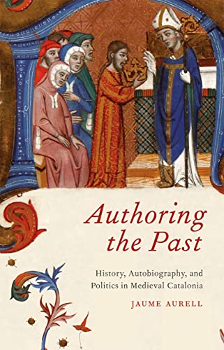 Stock image for Authoring the Past: History, Autobiography, and Politics in Medieval Catalonia for sale by Moe's Books