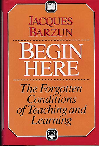 Begin Here: The Forgotten Conditions of Teaching and Learning (9780226038469) by Barzun, Jacques