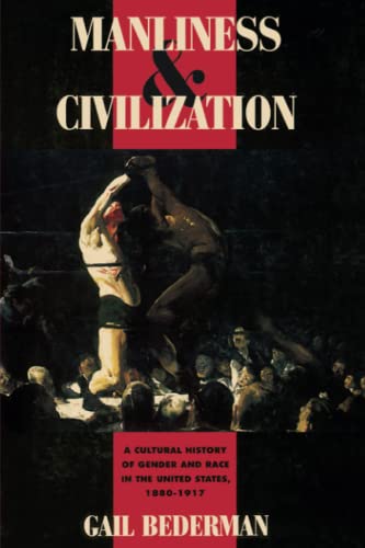 Manliness and Civilization: A Cultural History of Gender and Race in the United States, 1880-1917...