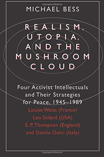 Stock image for Realism, Utopia, and the Mushroom Cloud: Four Activist Intellectuals and their Strategies for Peace, 1945-1989--Louise Weiss (France), Leo Szilard (USA), E. P. Thompson (England), Danilo Dolci (Italy) for sale by Cathy's Half Price Books