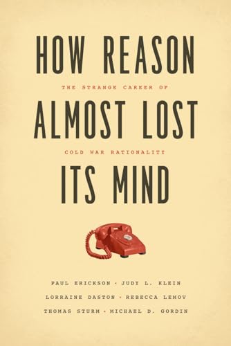 How Reason Almost Lost Its Mind: The Strange Career of Cold War Rationality (9780226046631) by Erickson, Paul; Klein, Judy L.; Daston, Lorraine; Lemov, Rebecca; Sturm, Thomas; Gordin, Michael D.