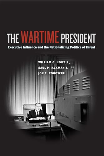 The Wartime President: Executive Influence and the Nationalizing Politics of Threat (Chicago Series on International and Domestic Institutions) (9780226048390) by Howell, William G.; Jackman, Saul P.; Rogowski, Jon C.