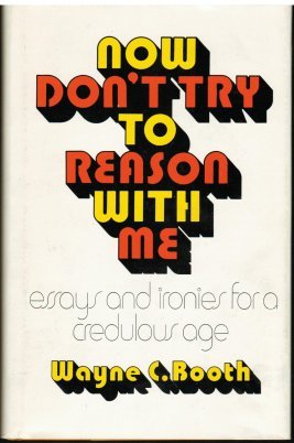 Now Don't Try to Reason With Me: Essays and Ironies for a Credulous Age (9780226065793) by Booth, Wayne C.