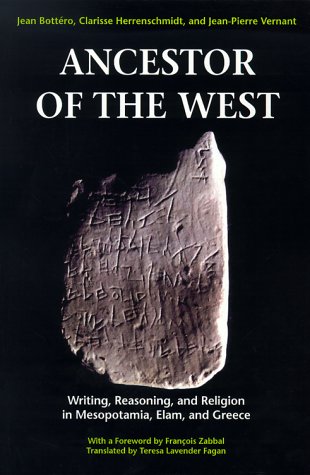 Ancestor of the West: Writing, Reasoning, and Religion in Mesopotamia, Elam, and Greece (9780226067155) by Bottero, Jean; Herrenschmidt, Clarisse; Vernant, Jean Pierre; Zabbal, Francois; Fagan, Teresa Lavender