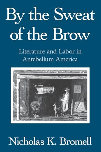 Imagen de archivo de By the Sweat of the Brow: Literature and Labor in Antebellum America a la venta por Chiron Media