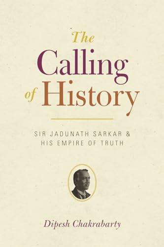 Stock image for The Calling of History: Sir Jadunath Sarkar and His Empire of Truth for sale by Midtown Scholar Bookstore