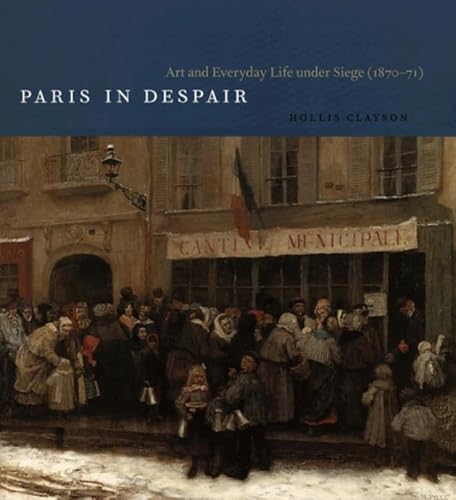 Paris in Despair: Art and Everyday Life under Siege (1870-1871) (9780226109572) by Clayson, S. Hollis