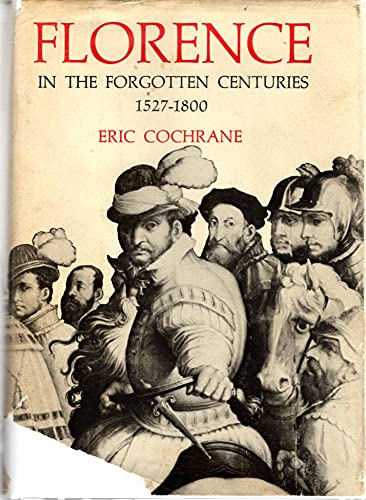 Florence In The Forgotten Centuries 1527-1800: A History of Florence and the Florentines in the A...