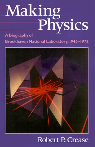 Making Physics: A Biography of Brookhaven National Laboratory, 1946-1972 (9780226120171) by Crease, Robert P.