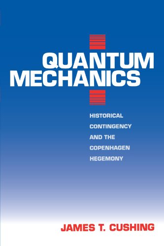 Quantum Mechanics: Historical Contingency and the Copenhagen Hegemony (Science and Its Conceptual Foundations series) - Cushing, James T.