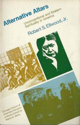 Alternative Altars: Unconventional and Eastern Spirituality in America (Chicago History of American Religion Ser) (9780226206189) by Ellwood, Robert S.