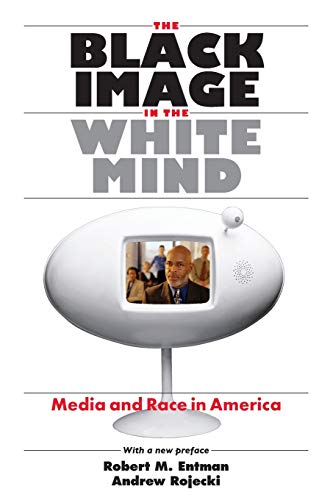 The Black Image in the White Mind: Media and Race in America (Harvard Univ. Kennedy School of Gov't Goldsmith Book Prize Winner; Amer. Political ... in Communication, Media, and Public Opinion) (9780226210766) by Entman, Robert M.; Rojecki, Andrew