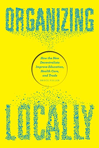 9780226246543: Organizing Locally: How the New Decentralists Improve Education, Health Care, and Trade