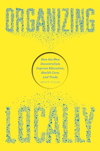 9780226246543: Organizing Locally: How the New Decentralists Improve Education, Health Care, and Trade