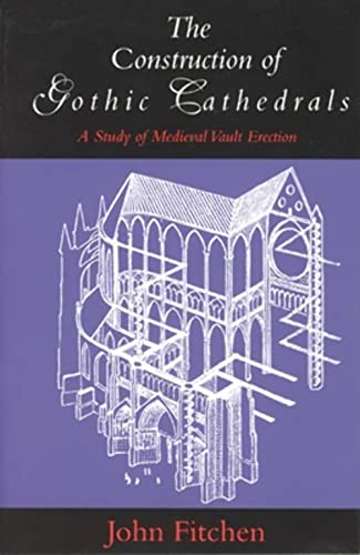 The Construction of Gothic Cathedrals: A Study of Medieval Vault Erection (9780226252032) by Fitchen, John