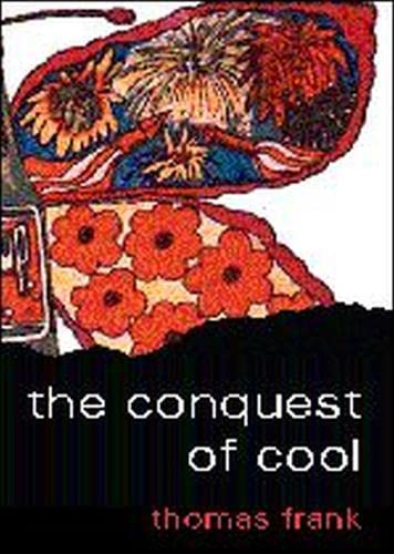 The Conquest of Cool: Business Culture, Counterculture, and the Rise of Hip Consumerism - Frank, Thomas
