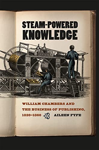 9780226276519: Steam–Powered Knowledge – William Chamber and the Business of Publishing, 1820–1860: William Chambers and the Business of Publishing, 1820-1860