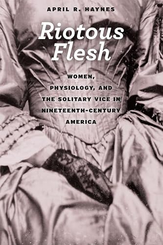 Imagen de archivo de Riotous Flesh: Women, Physiology, and the Solitary Vice in Nineteenth-Century America (American Beginnings, 1500 - 1900) a la venta por Chiron Media