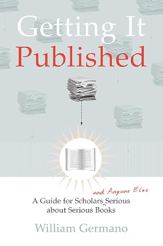 Getting It Published: A Guide for Scholars and Anyone Else Serious about Serious Books (Chicago G...