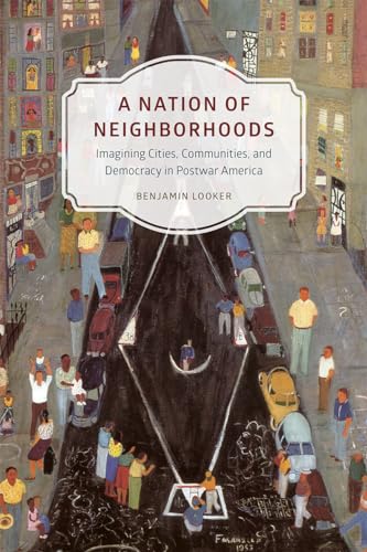 9780226290317: A Nation of Neighborhoods: Imagining Cities, Communities, and Democracy in Postwar America