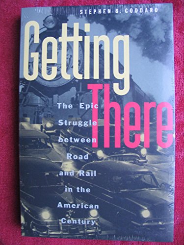 Getting There: The Epic Struggle between Road and Rail in the American Century