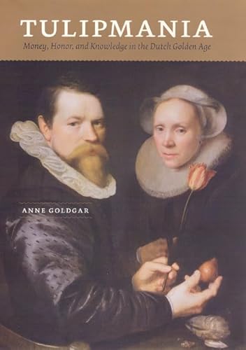 Tulipmania: Money, Honor, and Knowledge in the Dutch Golden Age - Goldgar, Anne