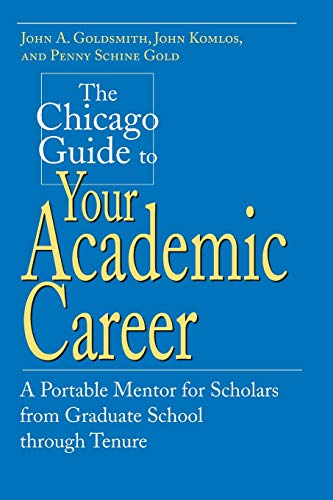 The Chicago Guide to Your Academic Career: A Portable Mentor for Scholars from Graduate School through Tenure (9780226301518) by Goldsmith, John A.; Komlos, John; Gold, Penny Schine