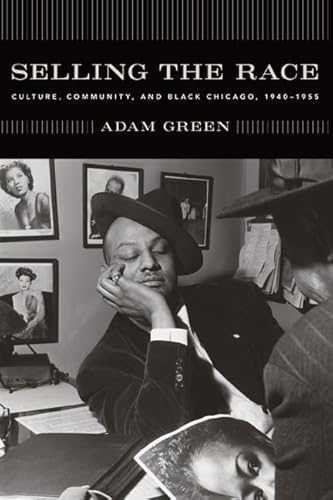 Selling the Race: Culture, Community, and Black Chicago, 1940-1955 (Historical Studies of Urban A...