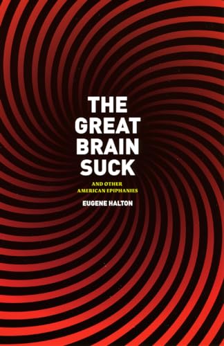 The Great Brain Suck: And Other American Epiphanies (9780226314662) by Halton, Eugene