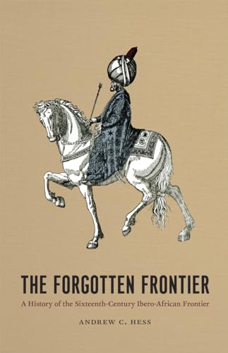 The Forgotten Frontier: A History of the Sixteenth-Century Ibero-African Frontier (Volume 10) (Publications of the Center for Middle Eastern Studies) (9780226330310) by Hess, Andrew C.