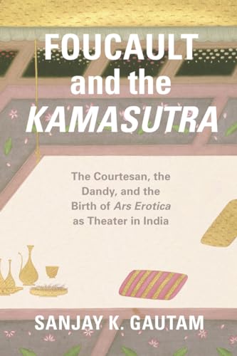 9780226348445: Foucault and the Kamasutra: The Courtesan, the Dandy, and the Birth of Ars Erotica as Theater in India